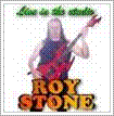 Getting out there Gigging is what its all about the life blood of Rock ! Up to an hour & a half of Live Metal, ROY STONE is lead vocal & lead guitar ..... MORE 


 ROCK VIDEOS METAL VIDEOS STUDIO VIDEOS MUSIC VIDEOS LIVE VIDEOS LIVE MUSIC LIVE METAL LIVE ROCK 